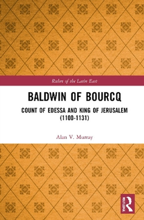 Baldwin of Bourcq: Count of Edessa and King of Jerusalem (1100-1131) by Alan V. Murray 9780367545314