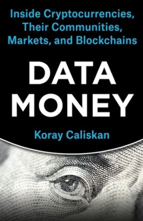Data Money: Inside Cryptocurrencies, Their Communities, Markets, and Blockchains by Koray Caliskan 9780231209588