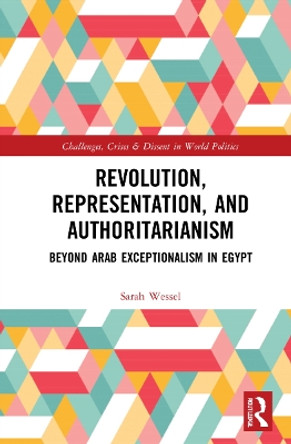 Revolution, Representation, and Authoritarianism: Beyond Arab Exceptionalism in Egypt by Sarah Wessel 9781032010663