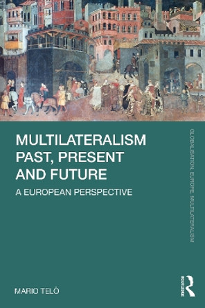 Multilateralism Past, Present and Future: A European Perspective by Mario Telò 9781032245430