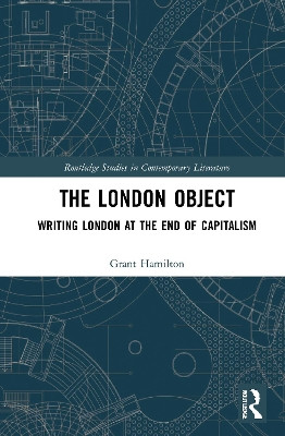 The London Object: Writing London at the End of Capitalism by Grant Hamilton 9781032006178