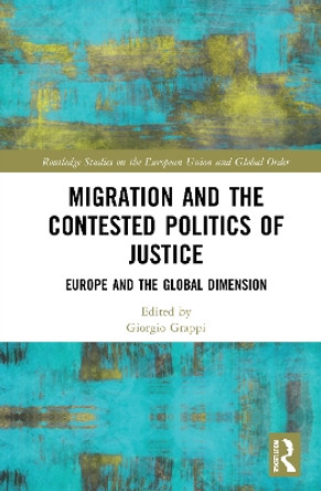 Migration and the Contested Politics of Justice: Europe and the Global Dimension by Giorgio Grappi 9781032006314