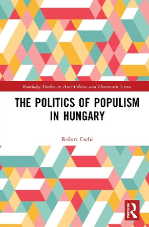 The Politics of Populism in Hungary by Robert Csehi 9781032075679