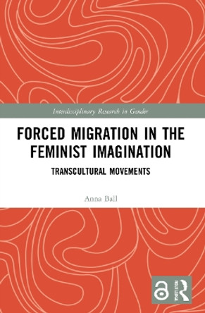 Forced Migration in the Feminist Imagination: Transcultural Movements by Anna Ball 9781032110967