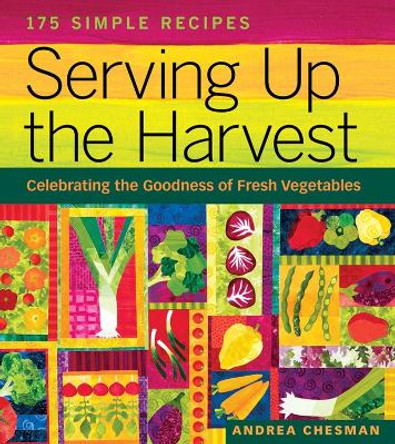 Serving Up the Harvest: Celebrating the Goodness of Fresh Vegetables: 175 Simple Recipes by Andrea Chesman 9781580176637