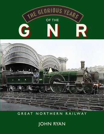 The Glorious Years of the GNR Great Northern Railway by John Ryan 9781914227455