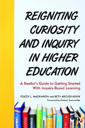 Reigniting Curiosity and Inquiry in Higher Education: A Realist's Guide to Getting Started with Inquiry-Based Learning by Stacey L. MacKinnon 9781642674453