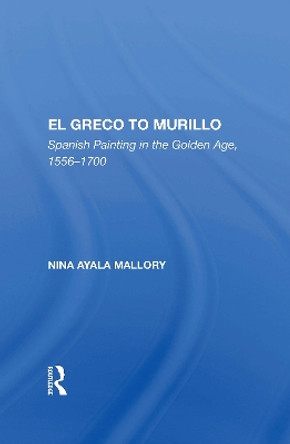 El Greco To Murillo: Spanish Painting In The Golden Age, 1556-1700 by Nina A. Mallory 9780367152581