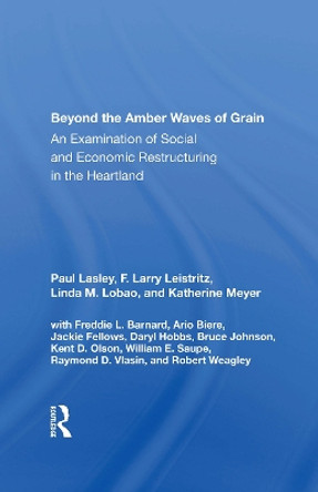 Beyond The Amber Waves Of Grain: An Examination Of Social And Economic Restructuring In The Heartland by Paul Lasley 9780367166656