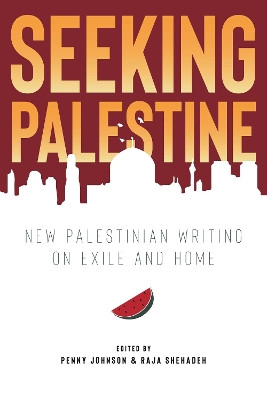 Seeking Palestine: New Palestinian Writing on Exile and Home by Penny Johnson 9781623717469