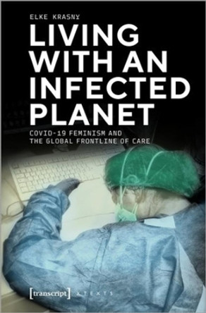 Living with an Infected Planet: COVID-19 Feminism and the Global Frontline of Care by Elke Krasny 9783837659153