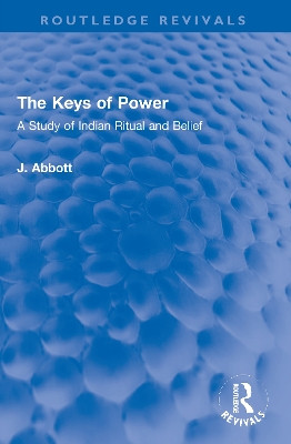 The Keys of Power: A Study of Indian Ritual and Belief by J. Abbott 9781032005683
