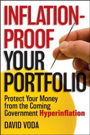 Inflation-Proof Your Portfolio: How to Protect Your Money from the Coming Government Hyperinflation by David Voda 9781118249277