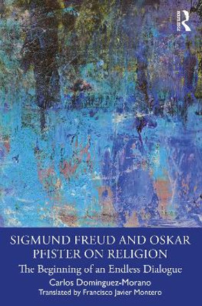 Sigmund Freud and Oskar Pfister on Religion: The Beginning of an Endless Dialogue by Carlos Domínguez-Morano 9781032482620