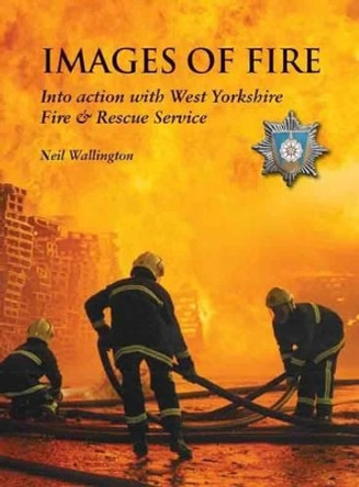 Images of Fire: Into Action with West Yorkshire Fire & Rescue Service by Neil Wallington 9781909837157