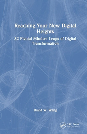 Reaching Your New Digital Heights: 32 Pivotal Mindset Leaps of Digital Transformation by David W. Wang 9781032304557