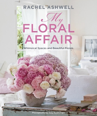 Rachel Ashwell: My Floral Affair: Whimsical Spaces and Beautiful Florals by Rachel Ashwell 9781800652200