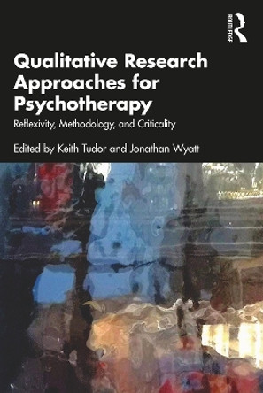 Qualitative Research Approaches for Psychotherapy: Reflexivity, Methodology, and Criticality by Keith Tudor 9781032249483