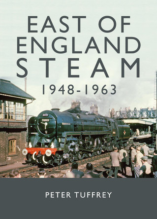 East of England Steam 1948-1963 by Peter Tuffrey 9781914227462