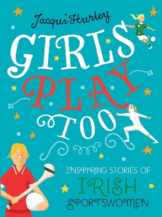 Girls Play Too: Inspiring Stories of Irish Sportswomen by Jacqui Hurley 9781785374661
