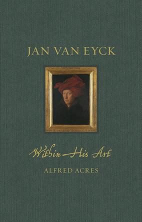 Jan van Eyck: Within His Art by Alfred Acres 9781789147612