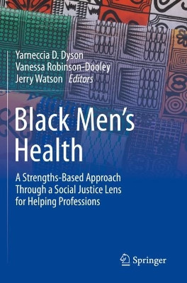 Black Men’s Health: A Strengths-Based Approach Through a Social Justice Lens for Helping Professions by Yarneccia D. Dyson 9783031049965