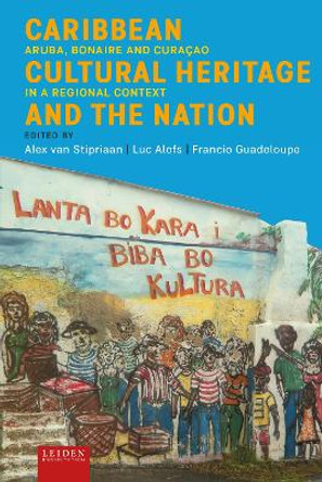 Caribbean Cultural Heritage and the Nation: Aruba, Bonaire and Curaçao in a Regional Context by Alex van Stipriaan 9789087283827