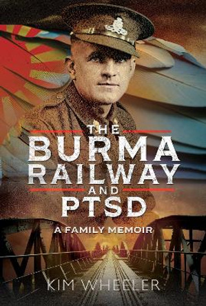 The Burma Railway and PTSD: A Family Memoir by Kim Wheeler 9781399049894