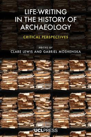 Life-Writing in the History of Archaeology: Critical Perspectives by Clare Lewis 9781800084513