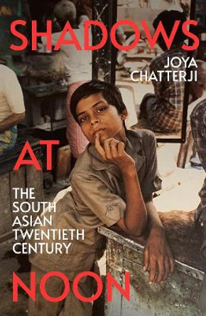 Shadows At Noon: The South Asian Twentieth Century by Joya Chatterji 9781847925497