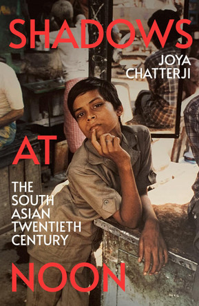 Shadows At Noon: The South Asian Twentieth Century by Joya Chatterji 9781847925497