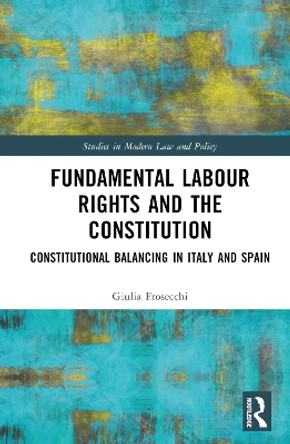 Fundamental Labour Rights and the Constitution: Constitutional Balancing in Italy and Spain by Giulia Frosecchi 9780367725693