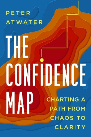 The Confidence Map: Charting a Path from Chaos to Clarity by Peter Atwater 9780593539552