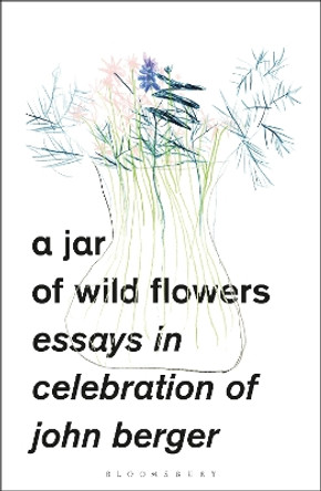 A Jar of Wild Flowers: Essays in Celebration of John Berger by Yasmin Gunaratnam 9781350429253