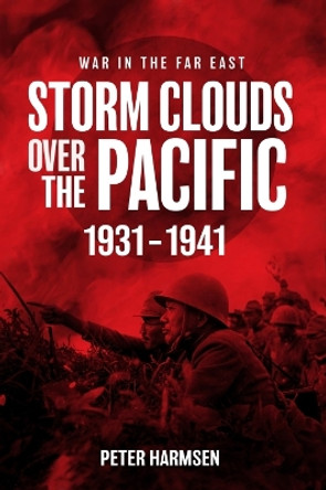 Storm Clouds Over the Pacific: War in the Far East Volume 1 by Peter Harmsen 9781636243016