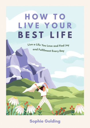 How to Live Your Best Life: Live a Life You Love and Find Joy and Fulfilment Every Day by Sophie Golding 9781800079366