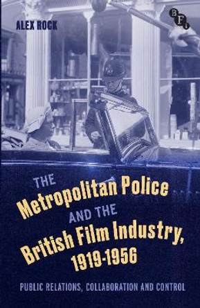 The Metropolitan Police and the British Film Industry, 1919-1956: Public Relations, Collaboration and Control by Alex Rock 9781350295087