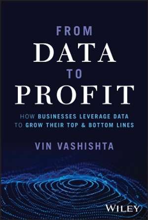 From Data To Profit: How Businesses Leverage Data to Grow Their Top and Bottom Lines by Vin Vashishta 9781394196210