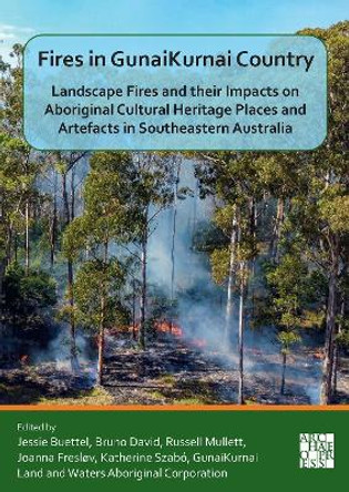 Fires in GunaiKurnai Country: Landscape Fires and their Impacts on Aboriginal Cultural Heritage Places and Artefacts in Southeastern Australia by Jessie Buettel 9781803274812