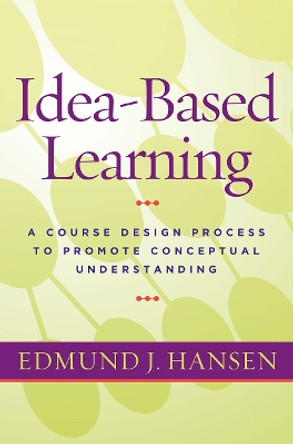 Idea-Based Learning: A Course Design Process to Promote Conceptual Understanding by Edmund J. Hansen 9781579226145