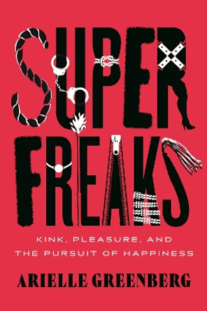 Superfreaks: Kink, Pleasure, and the Pursuit of Happiness by Arielle Greenberg 9780807020210