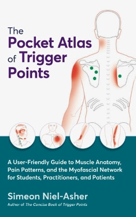 The Pocket Atlas of Trigger Points: A User-Friendly Guide to Muscle Anatomy, Pain Patterns, and the Myofascial Network for Students, Practitioners, and Patients by Simeon Niel-Asher 9781913088125