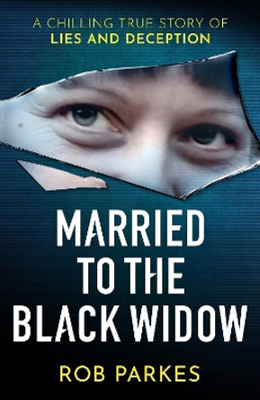 Married to the Black Widow: A chilling true story of lies and deception by Rob Parkes 9781399603829
