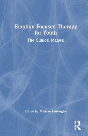 Emotion Focused Therapy for Youth: The Clinical Manual by Mirisse Foroughe 9781032112312