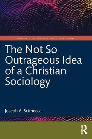 The Not So Outrageous Idea of a Christian Sociology by Joseph A. Scimecca 9781032360171