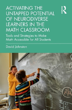 Activating the Untapped Potential of Neurodiverse Learners in the Math Classroom: Tools and Strategies to Make Math Accessible for All Students by David Johnston 9781032385457