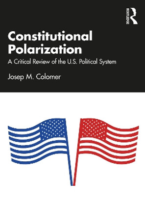 Constitutional Polarization: A Critical Review of the U.S. Political System by Josep M. Colomer 9781032495224