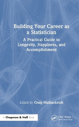 Building Your Career as a Statistician: A Practical Guide to Longevity, Happiness, and Accomplishment by Craig Mallinckrodt 9781032368771