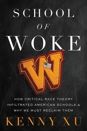 School of Woke: How Critical Race Theory Infiltrated American Schools and Why We Must Reclaim Them by Kenny Xu 9781546003656