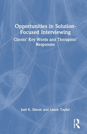 Opportunities in Solution-Focused Interviewing: Clients’ Key Words and Therapists’ Responses by Joel K. Simon 9781032500522